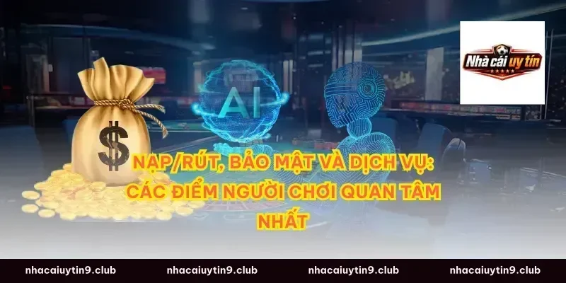 Nạp/rút, bảo mật và dịch vụ: Các điểm người chơi quan tâm nhất
