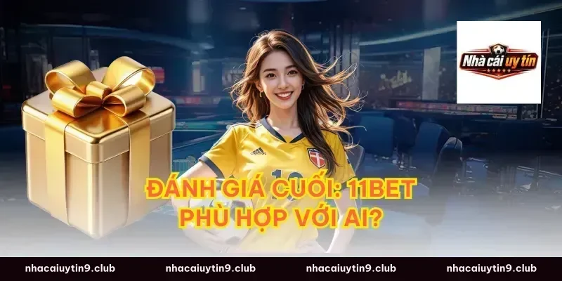 Đánh giá cuối: 11Bet phù hợp với ai?