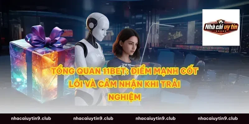 Tổng quan 11Bet: Điểm mạnh cốt lõi và cảm nhận khi trải nghiệm