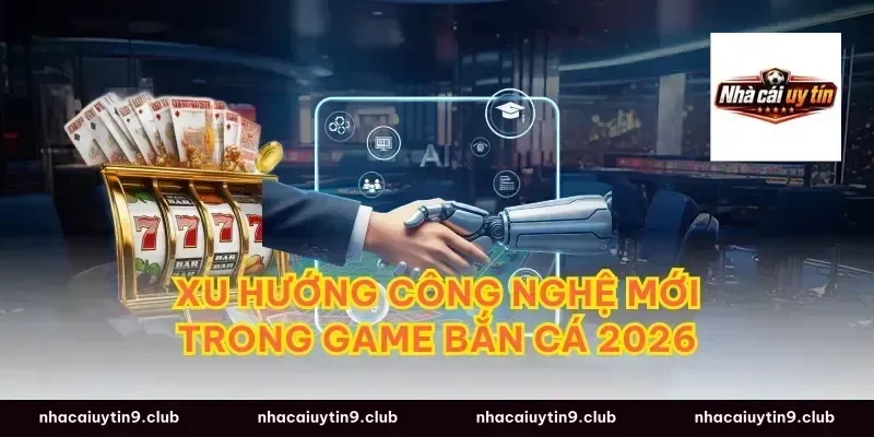 Xu hướng công nghệ mới trong game bắn cá 2026
