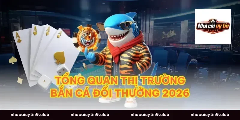 Tổng quan thị trường bắn cá đổi thưởng 2026