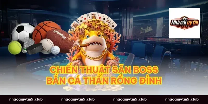 Chiến thuật săn boss bắn cá thần rồng đỉnh