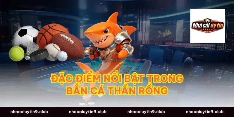 Đặc điểm nổi bật trong bắn cá thần rồng