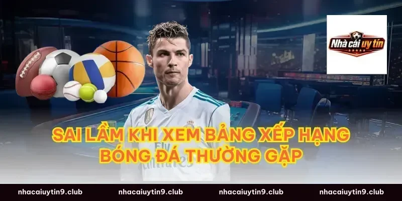Sai lầm khi xem bảng xếp hạng bóng đá thường gặp