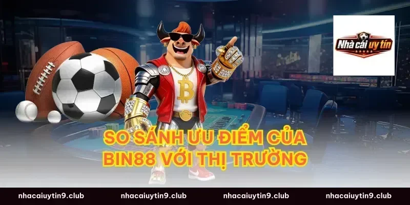 So Sánh Ưu Điểm Của Bin88 Với Thị Trường