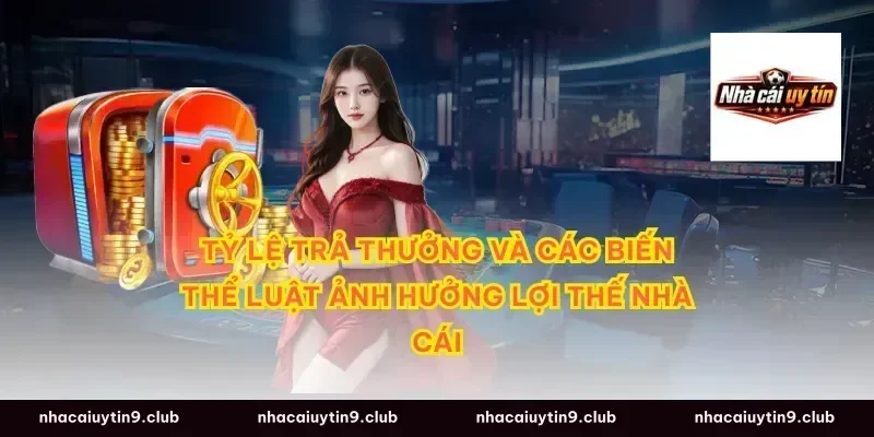 Tỷ lệ trả thưởng và các biến thể luật ảnh hưởng lợi thế nhà cái