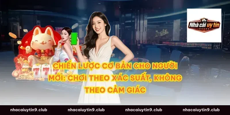 Chiến lược cơ bản cho người mới: chơi theo xác suất, không theo cảm giác