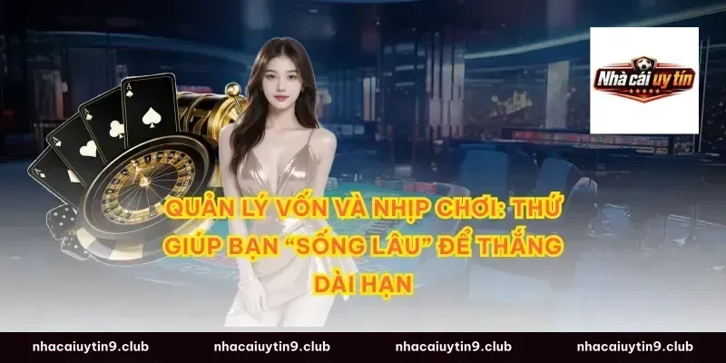 Quản lý vốn và nhịp chơi: thứ giúp bạn “sống lâu” để thắng dài hạn