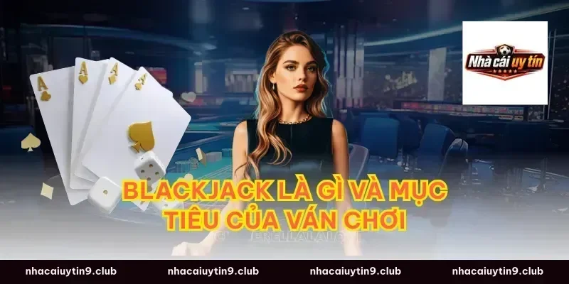 Blackjack là gì và mục tiêu của ván chơi
