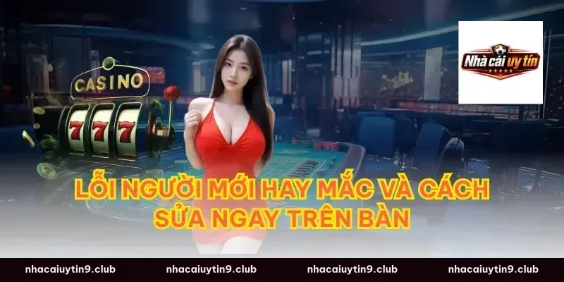 Lỗi người mới hay mắc và cách sửa ngay trên bàn