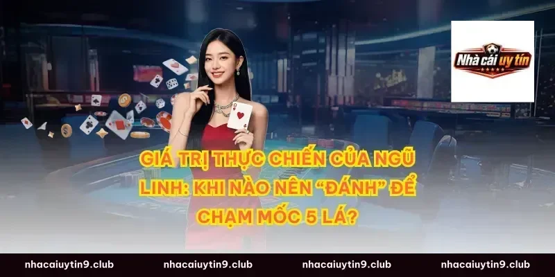 Giá trị thực chiến của ngũ linh: Khi nào nên “đánh” để chạm mốc 5 lá?