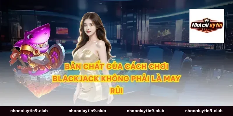 Bản chất của cách chơi blackjack không phải là may rủi