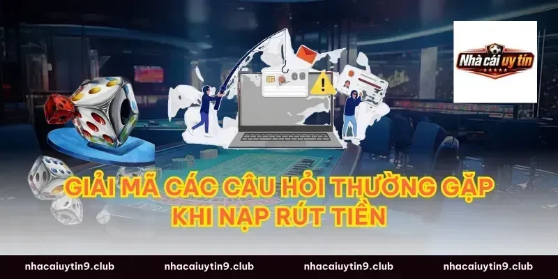 Giải mã các câu hỏi thường gặp khi nạp rút tiền