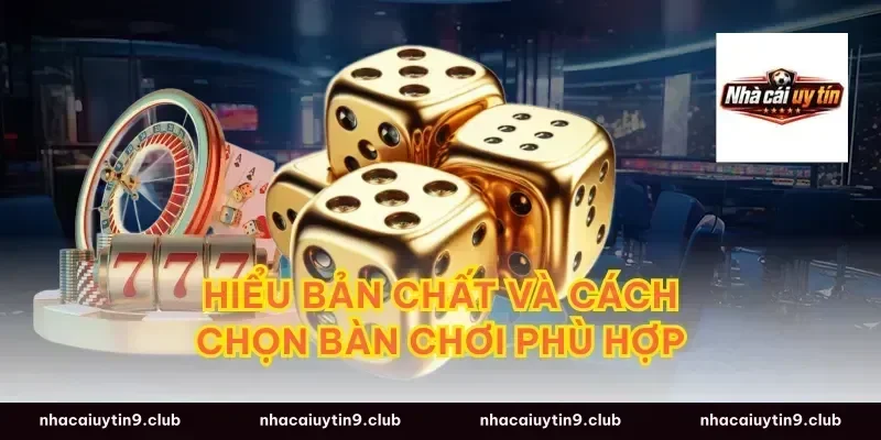 Hiểu bản chất và cách chọn bàn chơi phù hợp