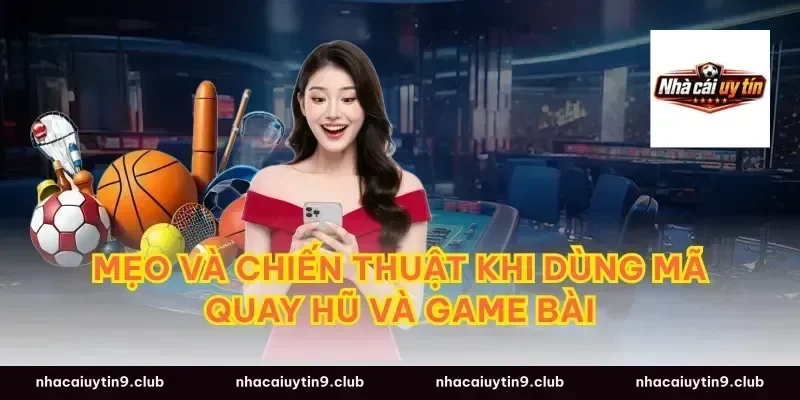 Mẹo và chiến thuật khi dùng mã quay hũ và game bài