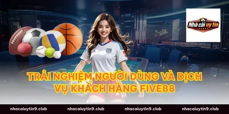 Trải Nghiệm Người Dùng và Dịch Vụ Khách Hàng Five88