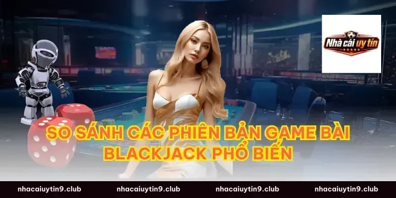 So Sánh Các Phiên Bản Game Bài Blackjack Phổ Biến
