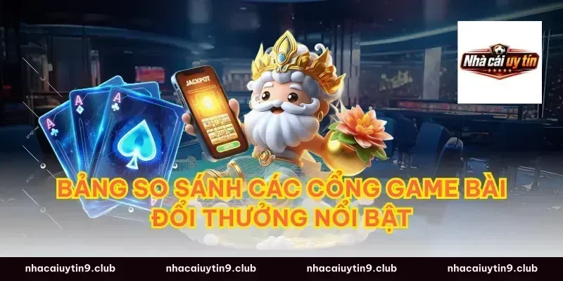 Bảng So Sánh Các Cổng Game Bài Đổi Thưởng Nổi Bật