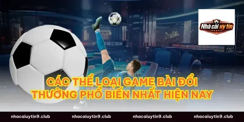 Các Thể Loại Game Bài Đổi Thưởng Phổ Biến Nhất Hiện Nay