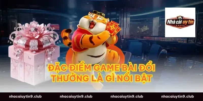 Đặc điểm game bài đổi thưởng là gì nổi bật