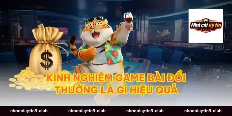 Kinh nghiệm game bài đổi thưởng là gì hiệu quả