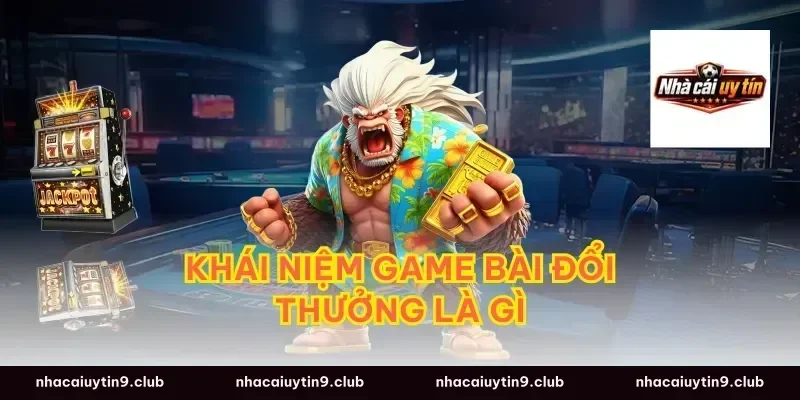 Khái niệm game bài đổi thưởng là gì
