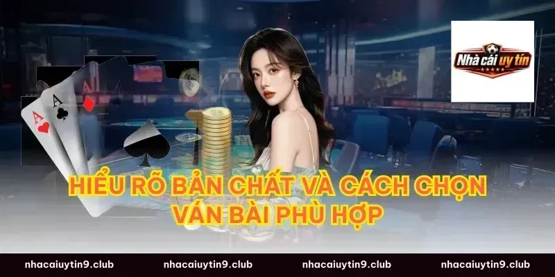 Hiểu rõ bản chất và cách chọn ván bài phù hợp