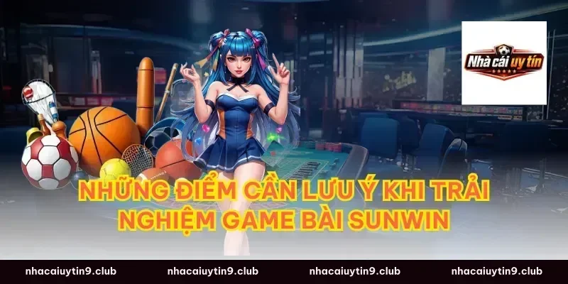 Những điểm cần lưu ý khi trải nghiệm game bài Sunwin