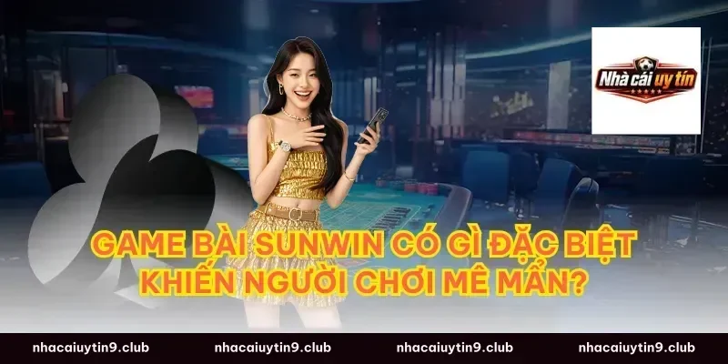 Game bài Sunwin có gì đặc biệt khiến người chơi mê mẩn?