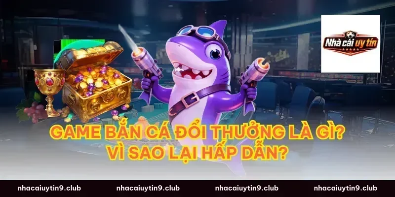 Game Bắn Cá Đổi Thưởng Là Gì? Vì Sao Lại Hấp Dẫn?