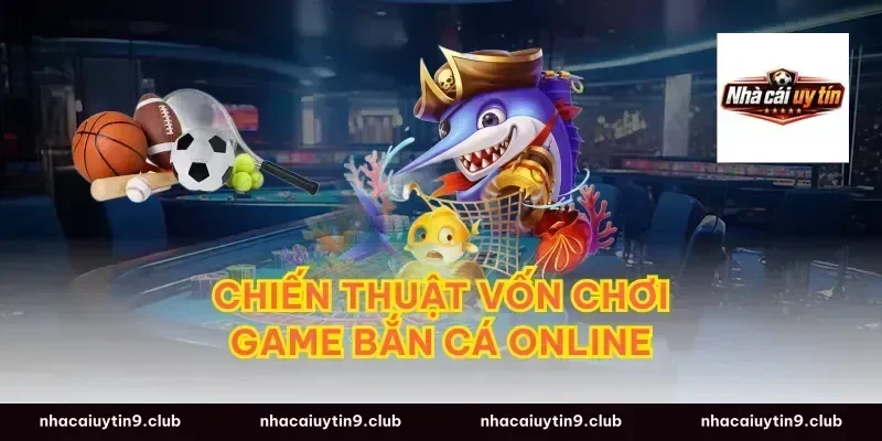 Chiến thuật vốn chơi game bắn cá online