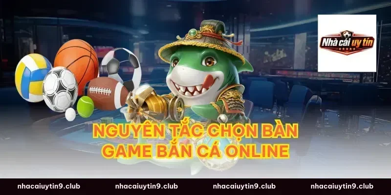Nguyên tắc chọn bàn game bắn cá online