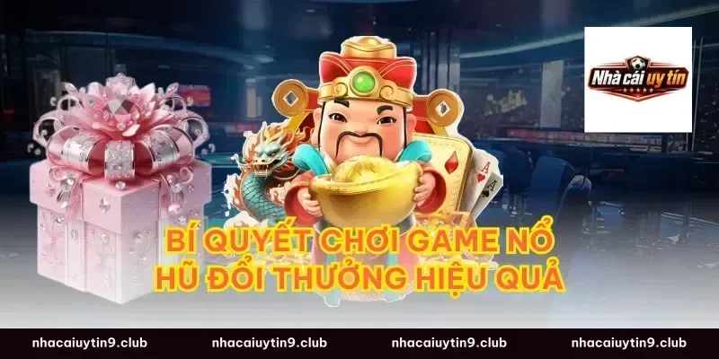 Bí quyết chơi game nổ hũ đổi thưởng hiệu quả