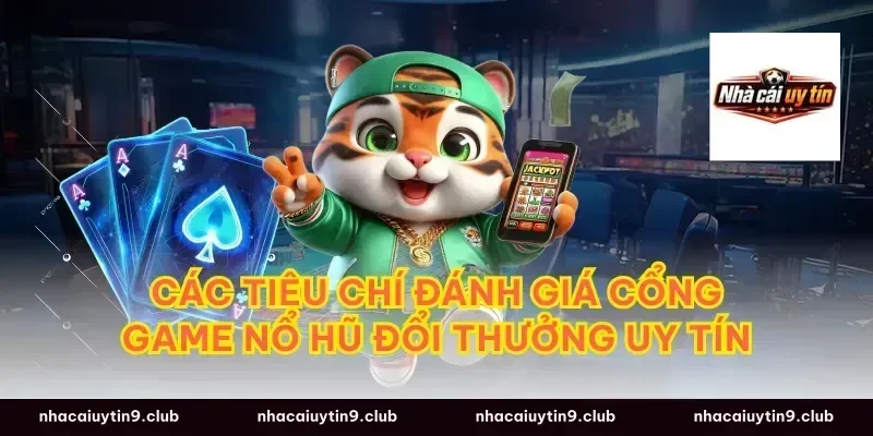 Các tiêu chí đánh giá cổng game nổ hũ đổi thưởng uy tín