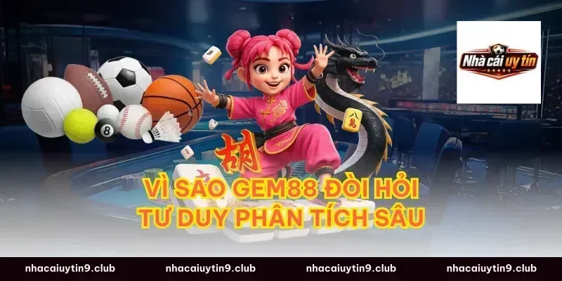 Vì sao gem88 đòi hỏi tư duy phân tích sâu