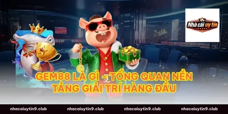 GEM88 Là Gì - Tổng Quan Nền Tảng Giải Trí Hàng Đầu