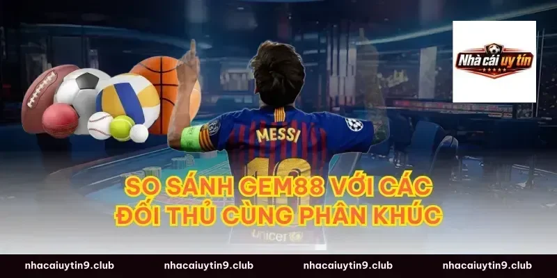 So Sánh GEM88 Với Các Đối Thủ Cùng Phân Khúc