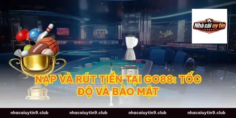 Nạp và Rút tiền tại Go88: Tốc độ và Bảo mật