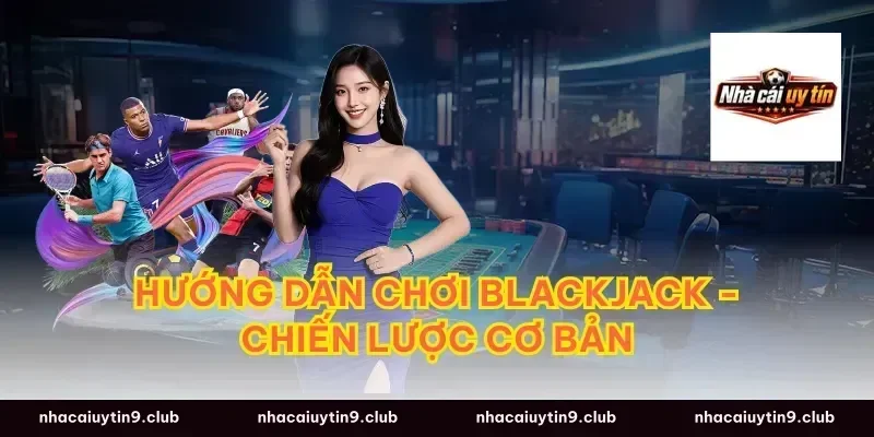 Hướng Dẫn Chơi Blackjack - Chiến Lược Cơ Bản