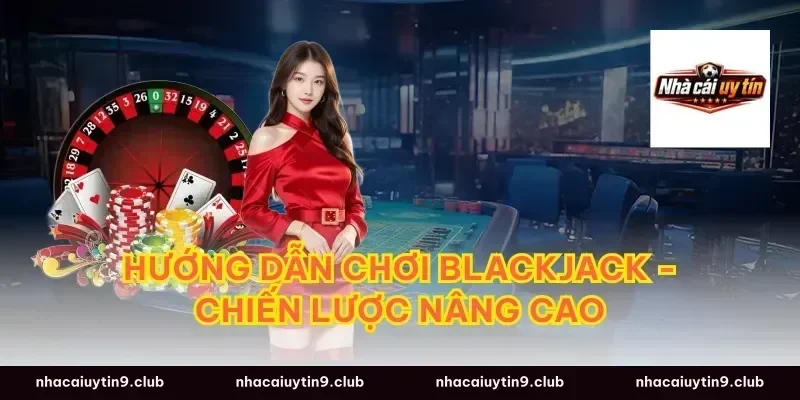 Hướng Dẫn Chơi Blackjack - Chiến Lược Nâng Cao