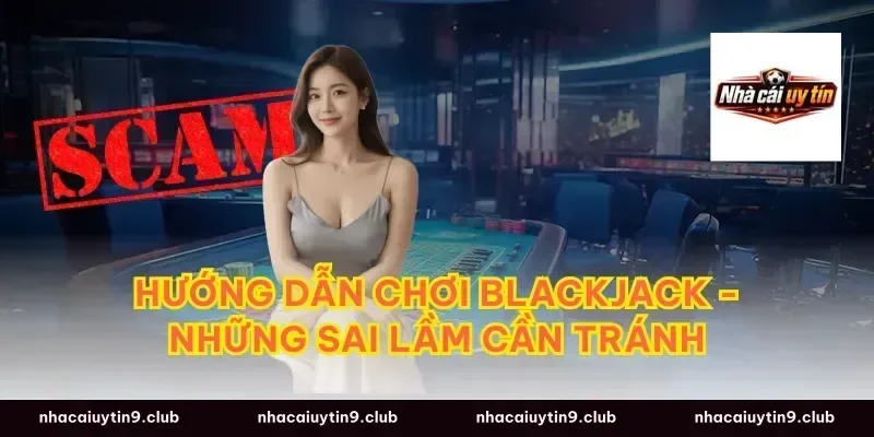Hướng Dẫn Chơi Blackjack - Những Sai Lầm Cần Tránh