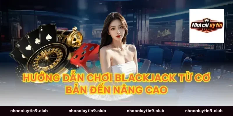 Hướng Dẫn Chơi Blackjack Từ Cơ Bản Đến Nâng Cao