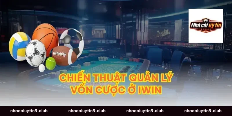 Chiến thuật quản lý vốn cược ở iwin