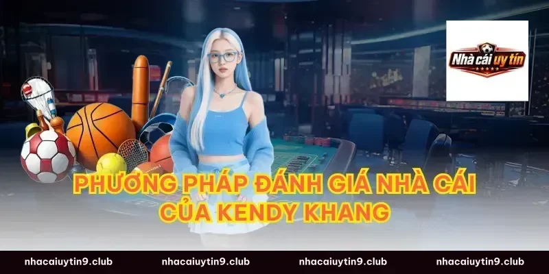 Phương pháp đánh giá nhà cái của Kendy Khang