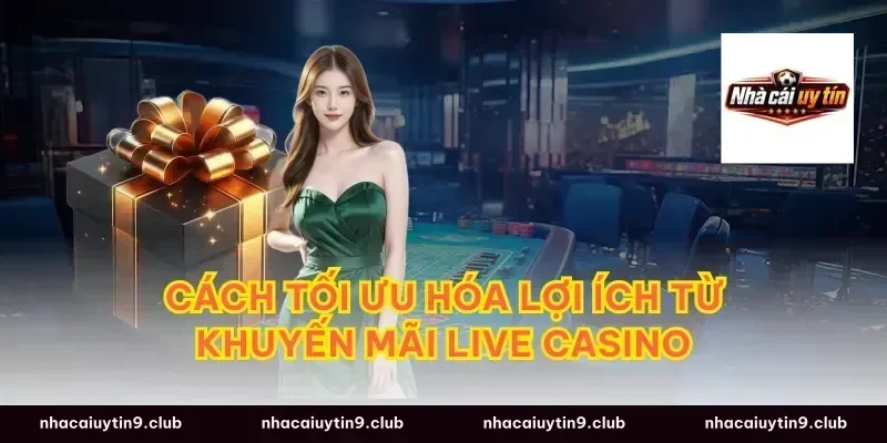 Cách tối ưu hóa lợi ích từ khuyến mãi live casino