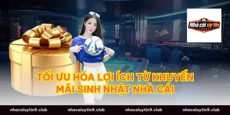 Tối ưu hóa lợi ích từ khuyến mãi sinh nhật nhà cái
