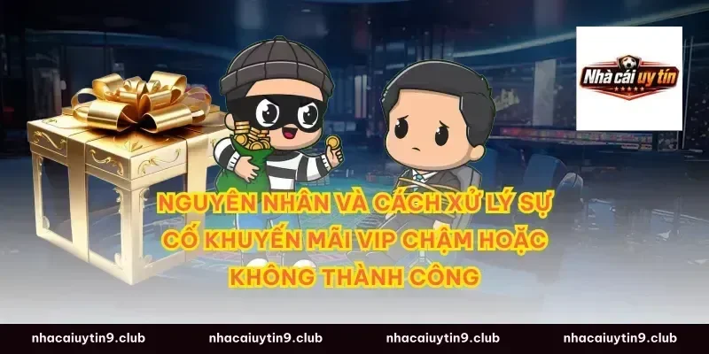 Nguyên nhân và cách xử lý sự cố khuyến mãi VIP chậm hoặc không thành công