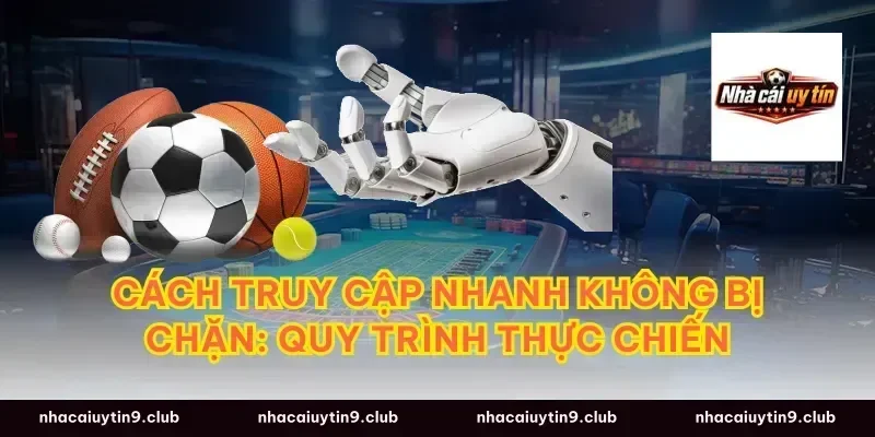 Cách truy cập nhanh không bị chặn: quy trình thực chiến