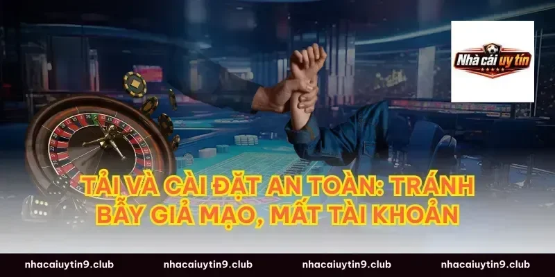Tải và cài đặt an toàn: tránh bẫy giả mạo, mất tài khoản