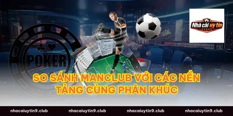 So sánh Manclub với các nền tảng cùng phân khúc